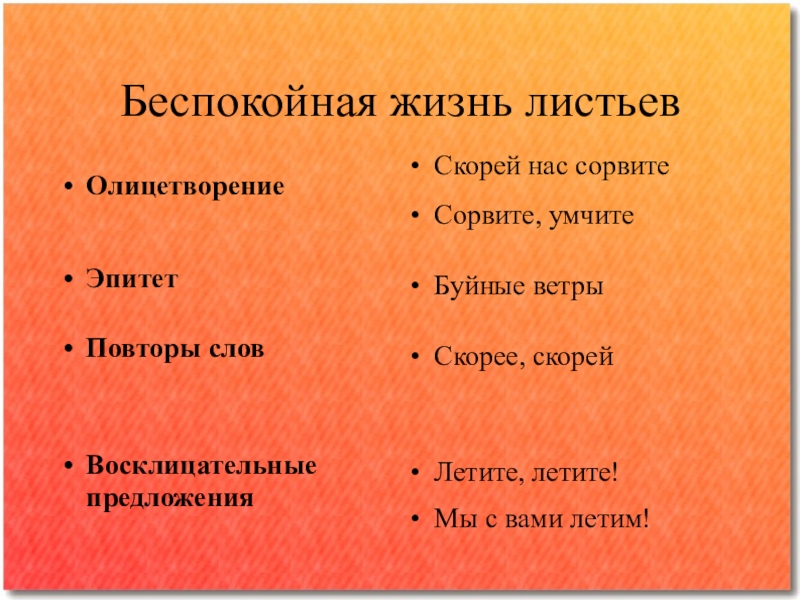 Беспокойная жизнь листьевОлицетворениеЭпитетПовторы словВосклицательные предложенияСкорей нас сорвитеСорвите, умчитеБуйные ветрыСкорее, скорейЛетите, летите!Мы с вами летим!