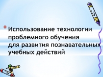 Использование технологии проблемного обучения для развития познавательных учебных действий.