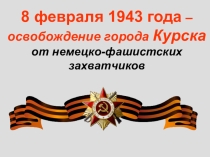 Презентация 8 февраля 1943 год - освобождение города Курска от немецко-фашистских захватчиков