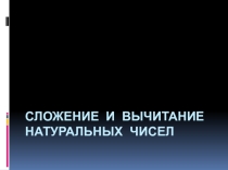 Презентация по математике на тему Сложение и вычитание натуральных чисел (5 класс)