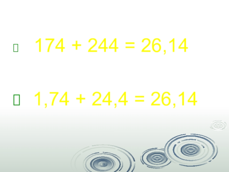 Презентация по математике Десятичные дроби 174 + 244 = 26,14 1,74 + 24,4 = 26,14 174 + 244 = 26,14 1,74 + 24,4 = 26,14