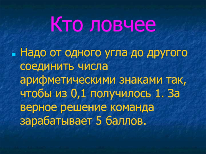 Презентация по математике Десятичные дроби Кто ловчееНадо от одного угла до другого соединить числа арифметическими знаками Кто ловчееНадо от одного угла до другого соединить числа арифметическими знаками так, чтобы из 0,1 получилось 1.