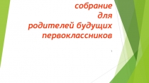 Презентация к родительскому собранию будущих первоклассников