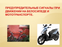 Презентация ПРЕДУПРЕДИТЕЛЬНЫЕ СИГНАЛЫ ПРИ ДВИЖЕНИИ НА ВЕЛОСИПЕДЕ И МОТОТРАНСПОРТЕ