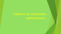 Презентация Советы по изучению математики для учащихся и их родителей.