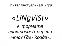 Презентация по английскому языку Интеллектуальная игра LiNgViSt в формате спортивной версии Что? Где? Когда?