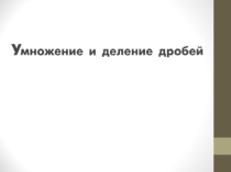 Презентация по математике 6 класса по теме Умножение и деление дробей