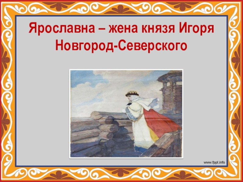 Презентация Презентация по литературе Ярославна - жена князя Новгород-Северского Игоря