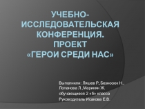 Презентация к учебно-исследовательской конференции.ПроектГерои среди нас