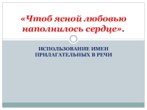 Бинарный урок русского языка в 6 классе Чтоб ясной любовью наполнилось сердце (Использование имен прилагательных в речи)