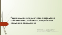 Рациональное экономическое поведение собственника, работника, потребителя, семьянина, гражданина