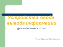 Презентация к уроку по информатике и ИКТ в 7 классе по теме Устройство ввода и вывода информации
