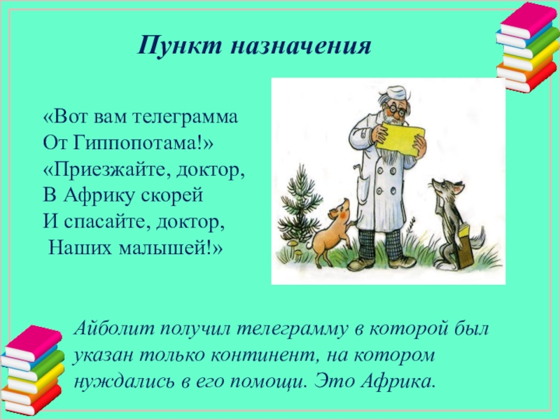 Пункт назначения«Вот вам телеграмма  От Гиппопотама!»  «Приезжайте, доктор, В Африку скорей И спасайте, доктор, 