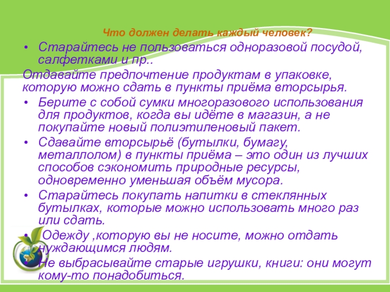 Презентация по экологии Вторая жизнь ТБО Что должен делать каждый человек?Старайтесь не пользоваться одноразовой посудой, салфетками и Что должен делать каждый человек?Старайтесь не пользоваться одноразовой посудой, салфетками и пр..Отдавайте предпочтение продуктам в упаковке, которую