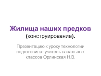Презентация к уроку технологии на тему: Конструирование. Жилища наших предков.