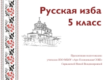 Презентация по ИЗО на тему: Русская изба (5 класс)