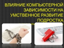 Презентация по теме Влияние компьютерной зависимости на умственное развитие подростка