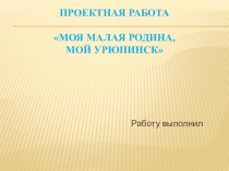 Презентация к Проекту Моя малая Родина