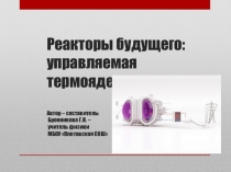Презентация Реакторы будущего: управляемая термоядерная реакция по физике для учащихся 11 класса