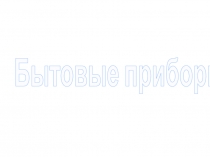 Презентация к фронтальному логопедическому занятию в подготовительной к школе группе компенсирующей направленности для детей с ОНР по лексико-грмматической теме Бытовые приборы.