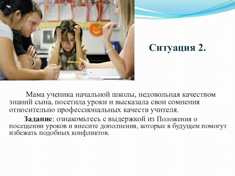 Педсовет на тему: Локальные акты школы Ситуация 2. Мама ученика начальной школы, недовольная качеством Ситуация 2. Мама ученика начальной школы, недовольная качеством знаний сына,