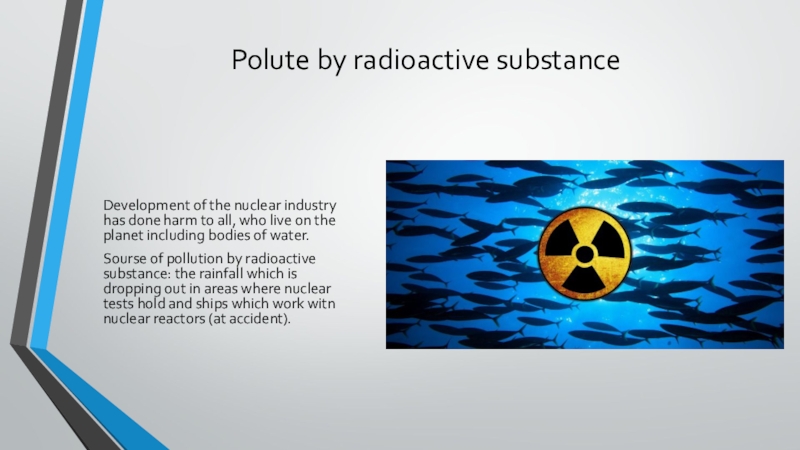 Polute by radioactive substanceDevelopment of the nuclear industry has done harm to all, who live on the