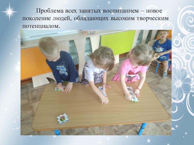 ТРИЗ Проблема всех занятых воспитанием – новое поколение людей, обладающих высоким творческим потенциалом. Проблема всех занятых воспитанием – новое поколение людей, обладающих высоким творческим потенциалом.