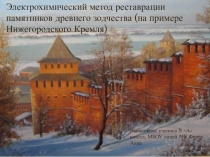 Презентация Электрохимический метод реставрации памятников древнего зодчества (на примере Нижегородского Кремля)