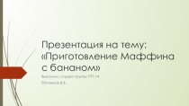 Презентация к уроку на тему: Приготовление Маффина с бананом