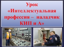Презентация Интеллектуальная профессия - наладчик КИП и А