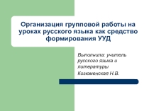 Презентация к докладу ОРГАНИЗАЦИЯ ГРУППОВОЙ РАБОТЫ НА УРОКАХ РУССКОГО ЯЗЫКА КАК СРЕДСТВО ФОРМИРОВАНИЯ УУД