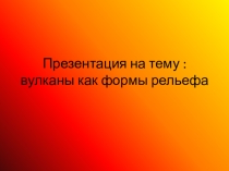 Презентация по географии на тему Вулканы как формы рельефа