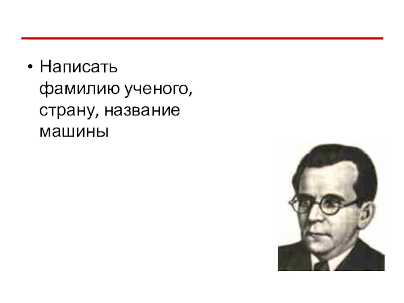 Презентация по информатике История развития ВТ Написать фамилию ученого, страну, название машины Написать фамилию ученого, страну, название машины