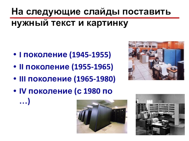 Презентация по информатике История развития ВТ На следующие слайды поставить нужный текст и картинкуI поколение (1945-1955)II поколение На следующие слайды поставить нужный текст и картинкуI поколение (1945-1955)II поколение (1955-1965)III поколение (1965-1980)IV поколение (с 1980