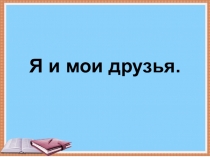 Презентация по литературному чтению на тему: Я и мои друзья.Ю Ермолаев. Лучший друг.