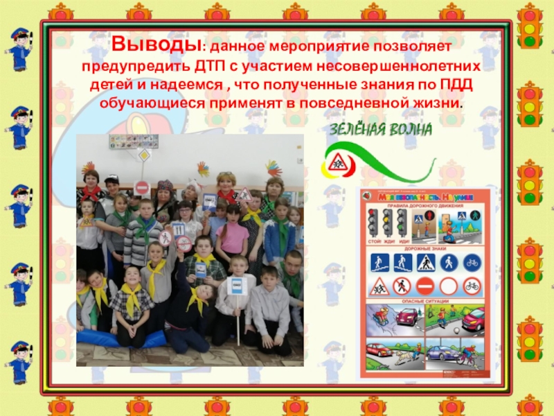 Фотоотчёт о проведении мероприятия по ПДД Выводы: данное мероприятие позволяет предупредить ДТП с участием несовершеннолетних детей и Выводы: данное мероприятие позволяет предупредить ДТП с участием несовершеннолетних детей и надеемся , что полученные знания по