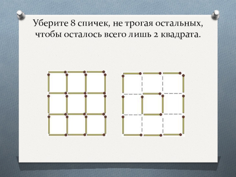 Собрать остальные. Уберите 8 спичек чтобы осталось 2 квадрата. Уберите 8 спичек чтобы получилось 2 квадрата. Убрать 8 спичек чтобы получилось 2 квадрата. Уберите 6 спичек так чтобы осталось три квадрата.