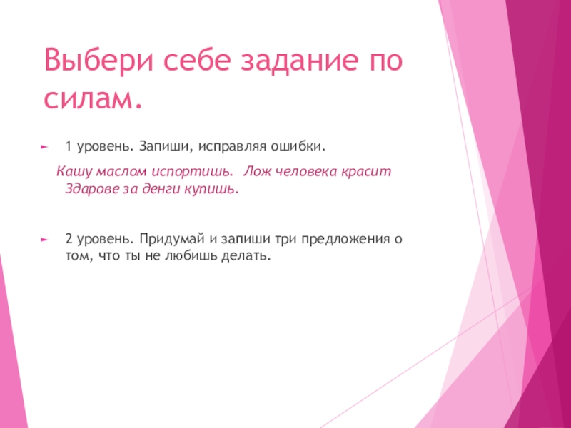 Не с глаголами Выбери себе задание по силам. 1 уровень. Запиши, исправляя ошибки. Кашу Выбери себе задание по силам. 1 уровень. Запиши, исправляя ошибки. Кашу маслом испортишь. Лож человека красит