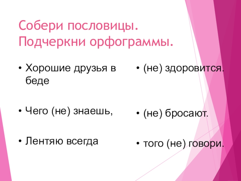 Не с глаголами Собери пословицы. Подчеркни орфограммы.(не) здоровится.(не) бросают.того (не) говори.Хорошие друзья в бедеЧего (не) знаешь,Лентяю всегда Собери пословицы. Подчеркни орфограммы.(не) здоровится.(не) бросают.того (не) говори.Хорошие друзья в бедеЧего (не) знаешь,Лентяю всегда