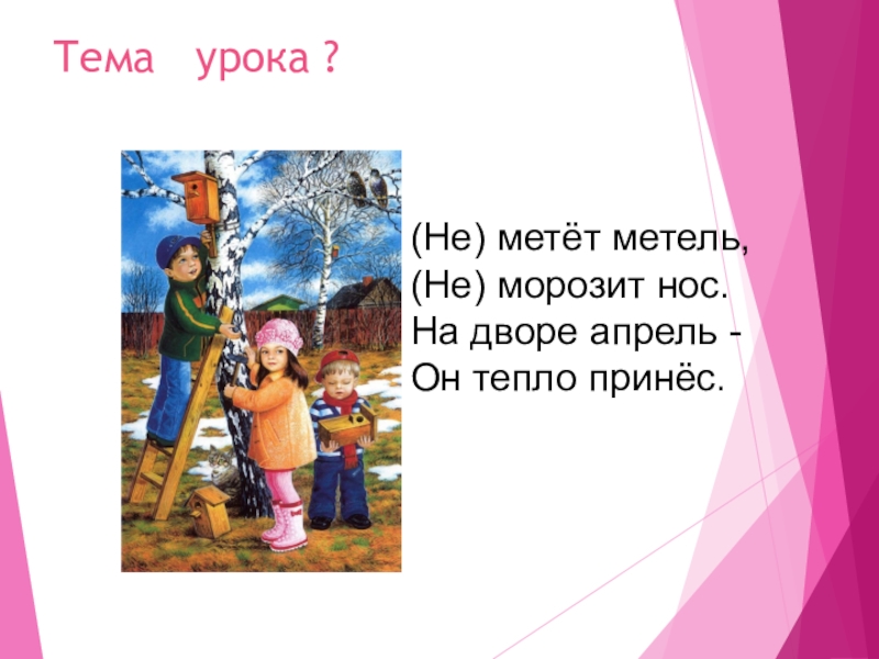 Не с глаголами Тема урока ?(Не) метёт метель,(Не) морозит нос.На дворе апрель -Он тепло принёс. Тема урока ?(Не) метёт метель,(Не) морозит нос.На дворе апрель -Он тепло принёс.