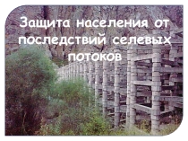 Презентация к уроку ОБЖ на тему Защита населения от последствий селевых потоков