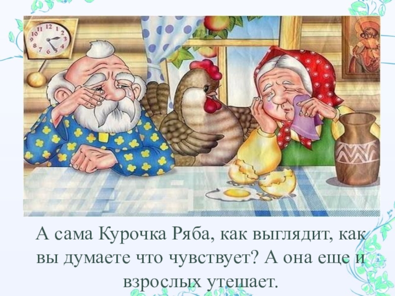 Презентация педагога-психолога ДОУ на тему Психологический видеотренажер для родителей, попавших в трудную жизненную ситуацию по мотивам сказки Курочка Ряба А сама Курочка Ряба, как выглядит, как вы думаете что чувствует? А сама Курочка Ряба, как выглядит, как вы думаете что чувствует? А она еще и взрослых утешает.