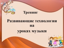 Презентация по музыке на темуРазвивающие технологии на уроках музыки