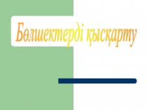 Слайд Бөлшектерді қысқарту слайд