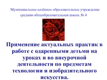 Применение актуальных практик в работе с одаренными детьми на уроках и во внеурочной деятельности по предметам технологии и изобразительного искусства.