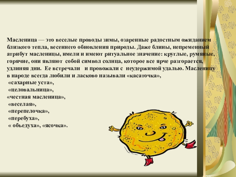 Масленица пришла! Масленица — это веселые проводы зимы, озаренные радостным ожиданием близкого тепла, Масленица — это веселые проводы зимы, озаренные радостным ожиданием близкого тепла, весеннего обновления природы. Даже блины, непременный