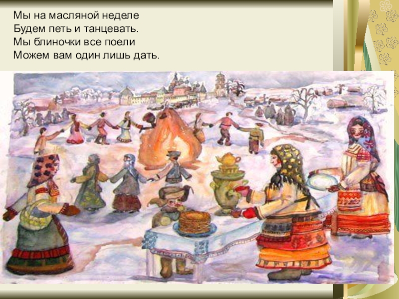 Масленица пришла! Мы на масляной неделе Будем петь и танцевать. Мы блиночки все Мы на масляной неделе Будем петь и танцевать. Мы блиночки все поели Можем вам один лишь дать.