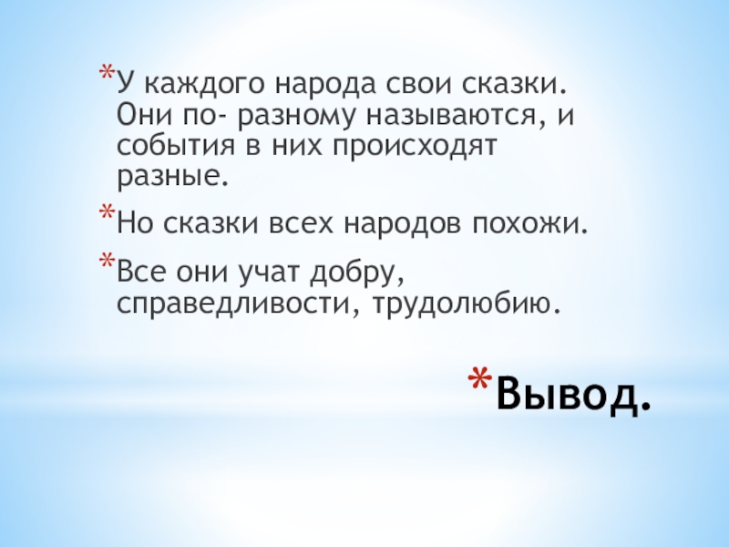 Вывод.У каждого народа свои сказки. Они по- разному называются, и события в них происходят разные.Но сказки всех