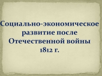 Презентация по истории на тему Социально-экономическое развитие после Отечественной войны 1812г.