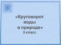 Презентация по познанию мира на тему Круговорот воды в природе(3 класс)